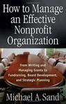 How to Manage an Effective Nonprofit Organization: From Writing and Managing Grants to Fundraising, Board Development, and Strategic Planning