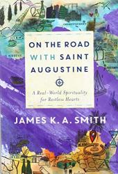 On The Road With Saint Augustine: A Real World Spirituality For Restless Hearts