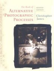 The Book of Alternative Photographic Processes by Christopher James