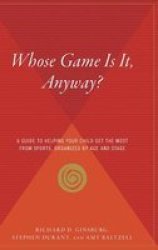 Whose Game Is It Anyway? - A Guide To Helping Your Child Get The Most From Sports Organized By Age And Stage Hardcover