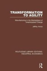 Transformation To Agility - Manufacturing In The Marketplace Of Unanticipated Change Hardcover