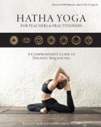 Hatha Yoga For Teachers And Practicioners - A Comprehensive Guide To Holistic Sequencing Paperback