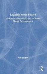 Leading With Sound - Proactive Sound Practices In Video Game Development Hardcover