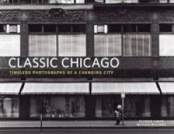 Classic Chicago - Timeless Photographs Of A Changing City Hardcover