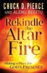Rekindle The Altar Fire - Making A Place For God& 39 S Presence Paperback