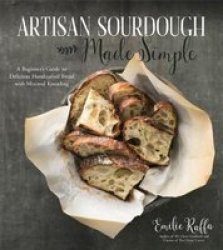 Artisan Sourdough Made Simple - A Beginner& 39 S Guide To Delicious Handcrafted Bread With Minimal Kneading Paperback