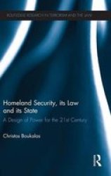 Homeland Security Its Law And Its State - A Design Of Power For The 21st Century hardcover