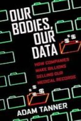 Our Bodies Our Data - How Companies Make Billions Selling Our Medical Records Hardcover