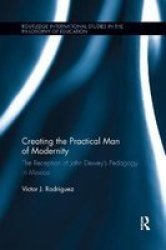 Creating The Practical Man Of Modernity - The Reception Of John Dewey& 39 S Pedagogy In Mexico Paperback
