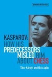 Kasparov: How His Predecessors Misled Him About Chess Batsford Chess