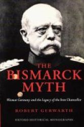 The Bismarck Myth - Weimar Germany And The Legacy Of The Iron Chancellor Paperback