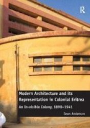 Modern Architecture And Its Representation In Colonial Eritrea - An In-visible Colony 1890-1941 Paperback