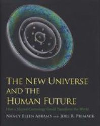 The New Universe And The Human Future: How A Shared Cosmology Could Transform The World The Terry Lectures Series