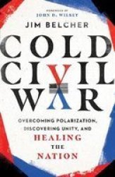 Cold Civil War - Overcoming Polarization Discovering Unity And Healing The Nation Hardcover