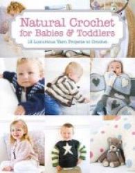 Natural Crochet For Babies & Toddlers - 12 Luxurious Yarn Projects To Crochet Paperback