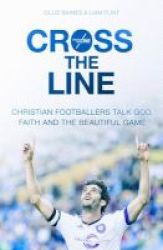 Cross The Line - Christian Footballers Talk God Faith And The Beautiful Game Paperback