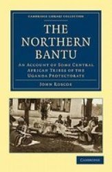 The Northern Bantu: An Account of Some Central African Tribes of the Uganda Protectorate Cambridge Library Collection - Travel and Exploration
