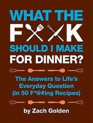 What the F Should I Make for Dinner? - The Answers to Life's Everyday Questions in 50 F @#ing Recipes Hardcover