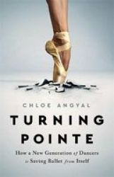 Turning Pointe - How A New Generation Of Dancers Is Saving Ballet From Itself Hardcover