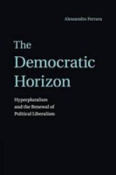 The Democratic Horizon - Hyperpluralism And The Renewal Of Political Liberalism Paperback
