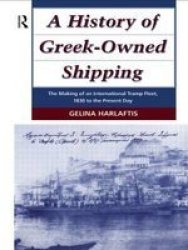 A History of Greek-Owned Shipping: The Making of an International Tramp Fleet, 1830 to the Present Day Maritime History