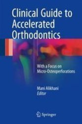 Clinical Guide To Accelerated Orthodontics - With A Focus On Micro-osteoperforations Hardcover 1ST Ed. 2017
