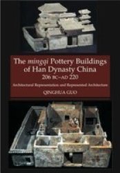 The Mingqi Pottery Buildings of Han Dynasty China 206 BC - AD 220: Architectural Representations and Represented Architecture