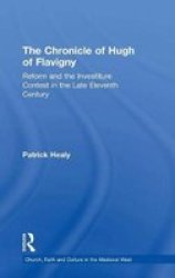 The Chronicle of Hugh of Flavigny: Reform and the Investiture Contest in the Late Eleventh Century Church, Faith and Culture in the Medieval West Church, Faith and Culture in the Medieval West