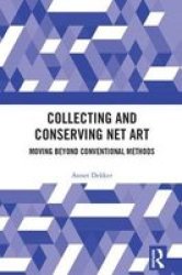 Collecting And Conserving Net Art - Moving Beyond Conventional Methods Hardcover