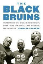 The Black Bruins - The Remarkable Lives Of Ucla& 39 S Jackie Robinson Woody Strode Tom Bradley Kenny Washington And Ray Bartlett Hardcover