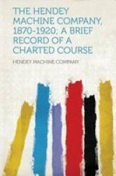 The Hendey Machine Company 1870-1920 A Brief Record Of A Charted Course paperback