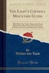 Van Loan& 39 S Catskill Mountain Guide - With Bird& 39 S-eye View Maps And Choice Illustrations Part First Greene County Part Second Ulster And Delaware Counties Classic Reprint Paperback