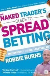 The Naked Trader& 39 S Guide To Spread Betting - How To Make Money From Shares In Up Or Down Markets Paperback 2ND New Edition