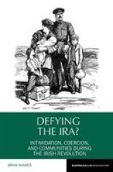 Defying The Ira? - Intimidation Coercion And Communities During The Irish Revolution Hardcover
