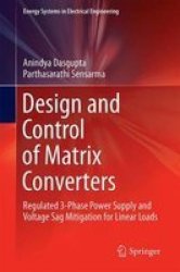 Design And Control Of Matrix Converters - Regulated 3-PHASE Power Supply And Voltage Sag Mitigation For Linear Loads Hardcover 1ST Ed. 2017