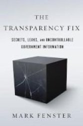 The Transparency Fix: Secrets Leaks And Uncontrollable Government Information Paperback