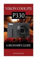 Nikon Coolpix P330 - A Beginner&#39 S Guide Paperback