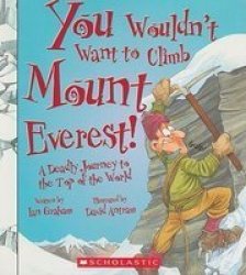 You Wouldn't Want to Climb Mount Everest!: A Deadly Journey to the Top of the World You Wouldn't Want to...