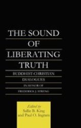 The Sound of Liberating Truth - Buddhist and Christian Dialogues in Memory of Frederick J.Streng 1933-93