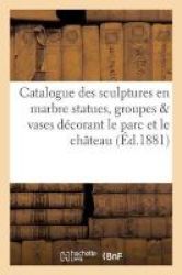Catalogue Des Sculptures En Marbre Statues Groupes Vases Decorant Le Parc Et Le Chateau French Paperback