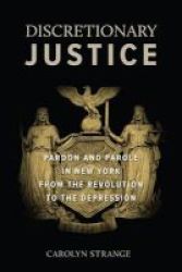 Discretionary Justice - Pardon And Parole In New York From The Revolution To The Depression Hardcover