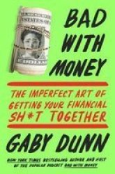 Bad With Money: The Imperfect Art Of Getting Your Financial Sh T Together