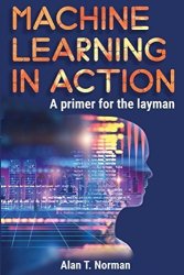 Machine Learning In Action: A Primer For The Layman Step By Step Guide For Newbies Machine Learning For Beginners
