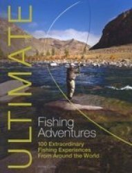 Ultimate Fishing Adventures - 100 Extraordinary Fishing Experiences From Around The World Paperback