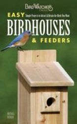 Easy Birdhouses & Feeders - Simple Projects To Attract & Retain The Birds You Want Paperback