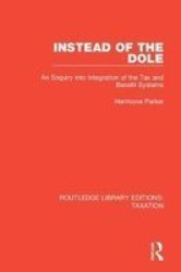 Instead Of The Dole - An Enquiry Into Integration Of The Tax And Benefit Systems Paperback
