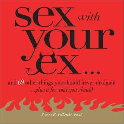 Sex With Your Ex And 69 Other Tempting Things You Should Never Do Again Plus A Few That You Should