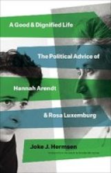 A Good And Dignified Life - The Political Advice Of Hannah Arendt And Rosa Luxemburg Hardcover