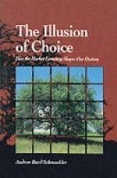 The Illusion Of Choice: How The Market Economy Shapes Our Destiny Suny Series In Environmental Public Policy