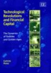 Technological Revolutions and Financial Capital - The Dynamics of Bubbles and Golden Ages
